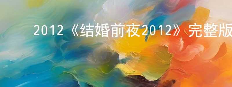 ﻿陈林文发布﻿2012《结婚前夜2012》完整版电影/在线观看/百度云-美剧天堂